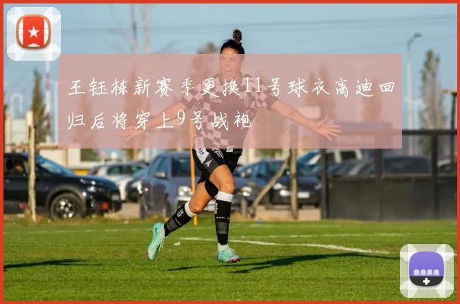王钰栋新赛季更换11号球衣高迪回归后将穿上9号战袍